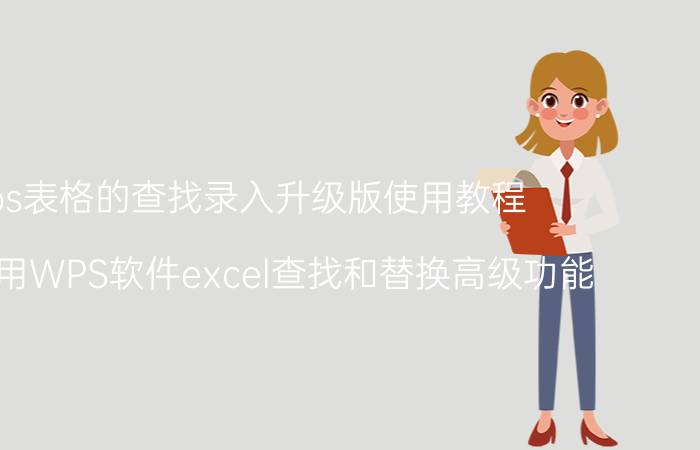 wps表格的查找录入升级版使用教程 如何使用WPS软件excel查找和替换高级功能？